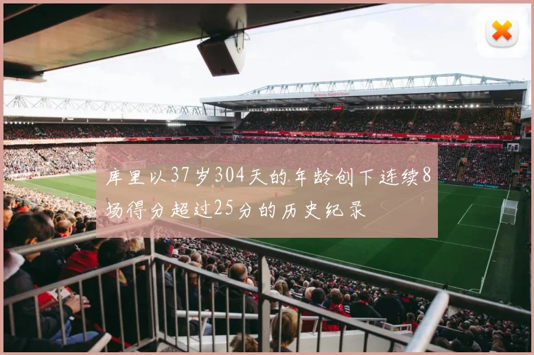 库里以37岁304天的年龄创下连续8场得分超过25分的历史纪录