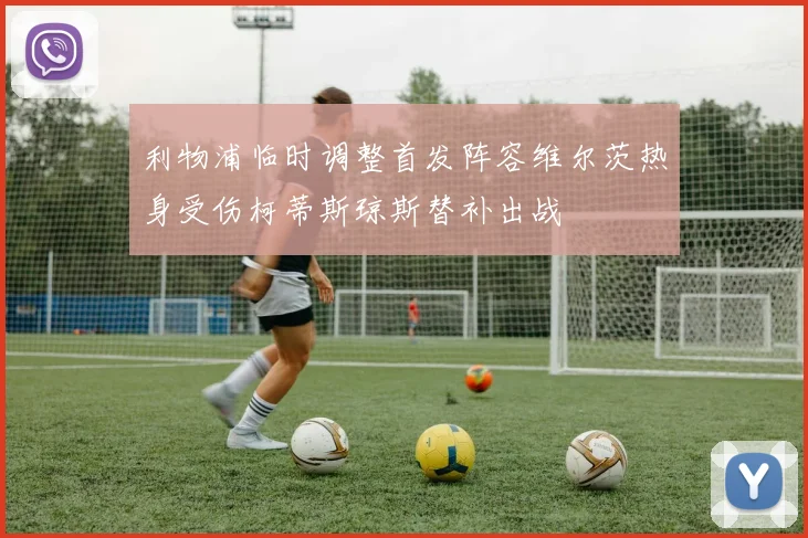 利物浦临时调整首发阵容维尔茨热身受伤柯蒂斯琼斯替补出战