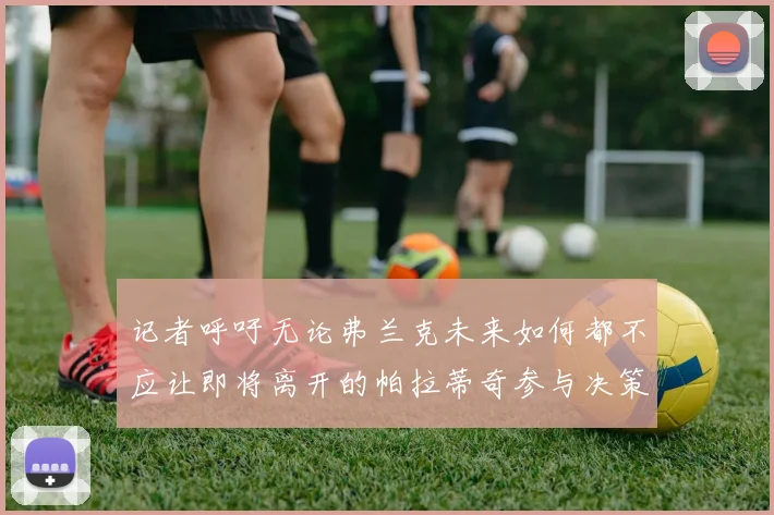 记者呼吁无论弗兰克未来如何都不应让即将离开的帕拉蒂奇参与决策