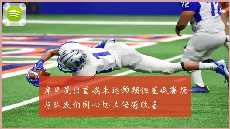 库里复出首战未达预期但重返赛场与队友们同心协力倍感欣喜