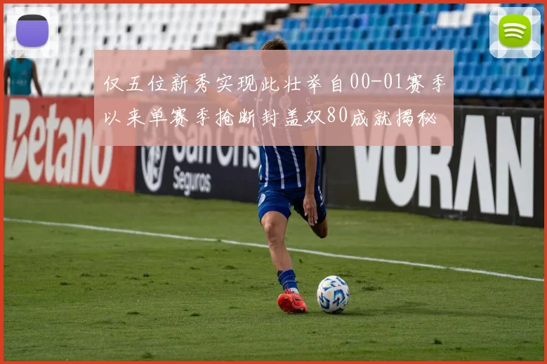 仅五位新秀实现此壮举自00-01赛季以来单赛季抢断封盖双80成就揭秘