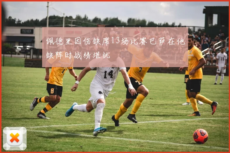 佩德里因伤缺席13场比赛巴萨在他缺阵时战绩堪忧