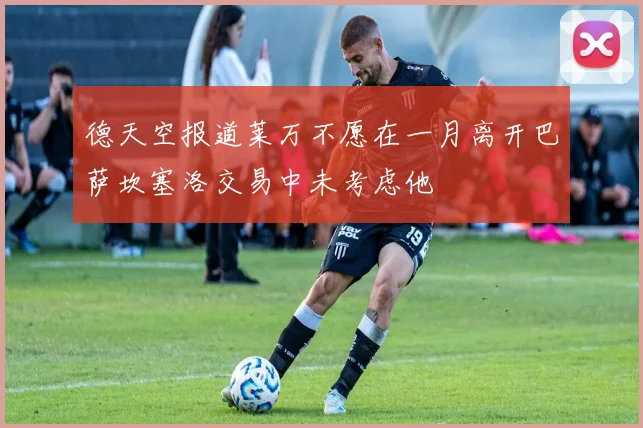 德天空报道莱万不愿在一月离开巴萨坎塞洛交易中未考虑他