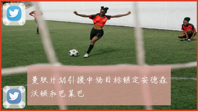 曼联计划引援中场目标锁定安德森沃顿和巴莱巴