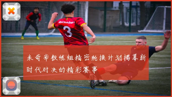 米奇率教练组精密轮换计划揭幕新时代对决的精彩赛事