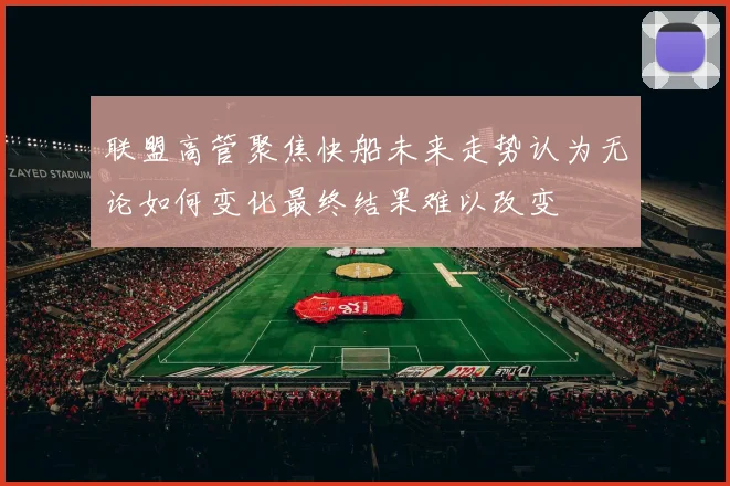 联盟高管聚焦快船未来走势认为无论如何变化最终结果难以改变