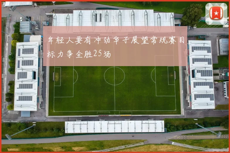 年轻人要有冲劲华子展望常规赛目标力争全胜25场