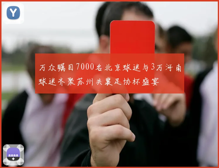 万众瞩目7000名北京球迷与3万河南球迷齐聚苏州共襄足协杯盛宴