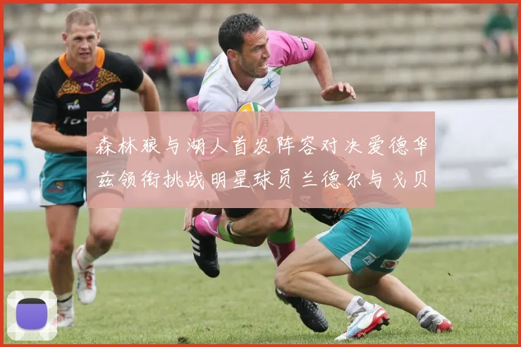 森林狼与湖人首发阵容对决爱德华兹领衔挑战明星球员兰德尔与戈贝尔