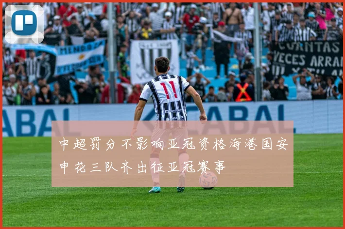 中超罚分不影响亚冠资格海港国安申花三队齐出征亚冠赛事