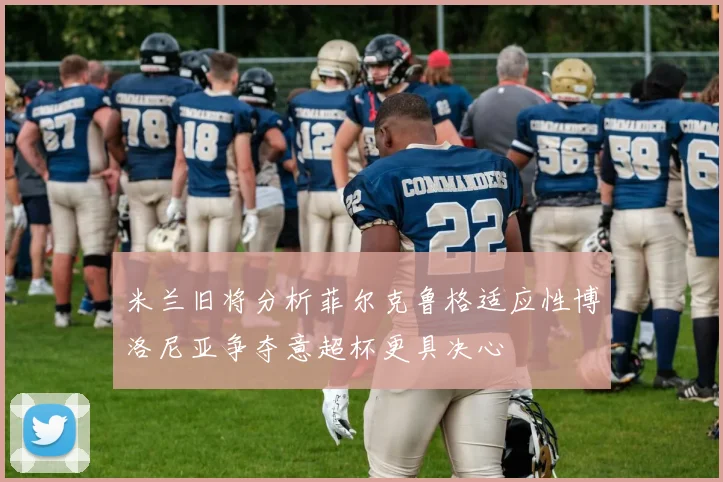 米兰旧将分析菲尔克鲁格适应性博洛尼亚争夺意超杯更具决心