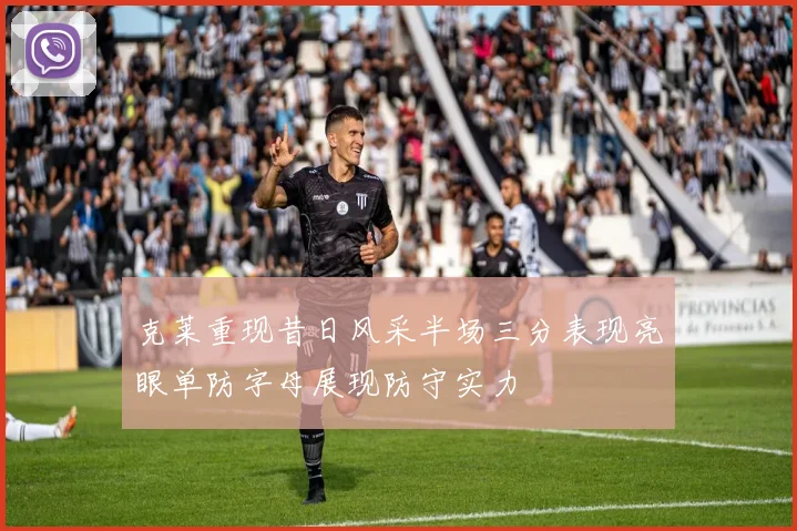 克莱重现昔日风采半场三分表现亮眼单防字母展现防守实力
