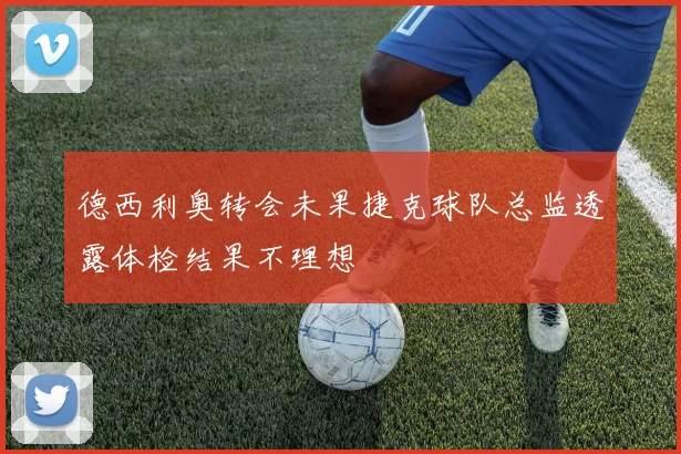 德西利奥转会未果捷克球队总监透露体检结果不理想