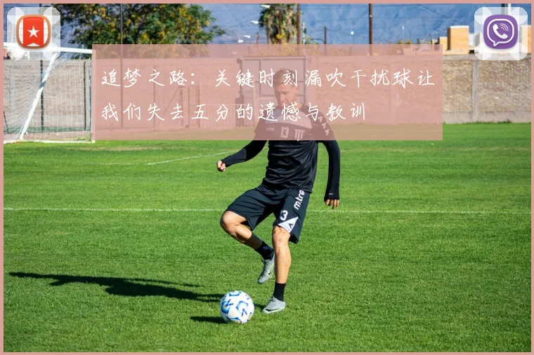 追梦之路：关键时刻漏吹干扰球让我们失去五分的遗憾与教训