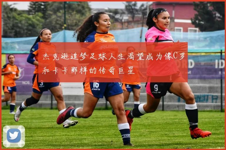 杰克逊追梦足球人生渴望成为像C罗和卡卡那样的传奇巨星