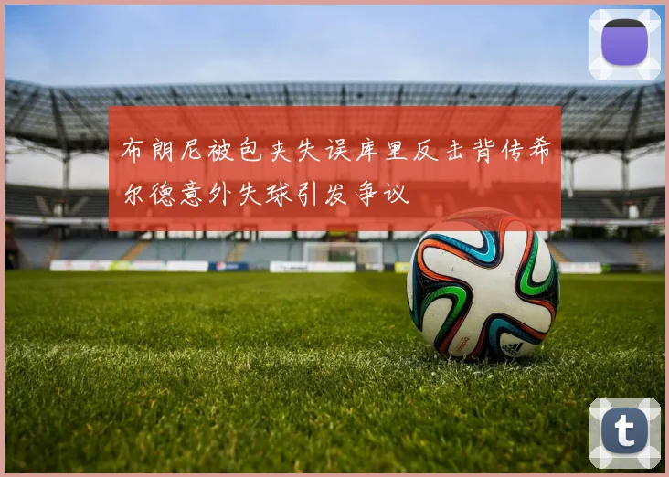 布朗尼被包夹失误库里反击背传希尔德意外失球引发争议