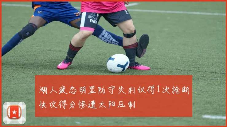 湖人疲态明显防守失利仅得1次抢断快攻得分惨遭太阳压制