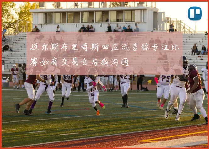 迈尔斯布里奇斯回应流言称专注比赛如有交易会与我沟通