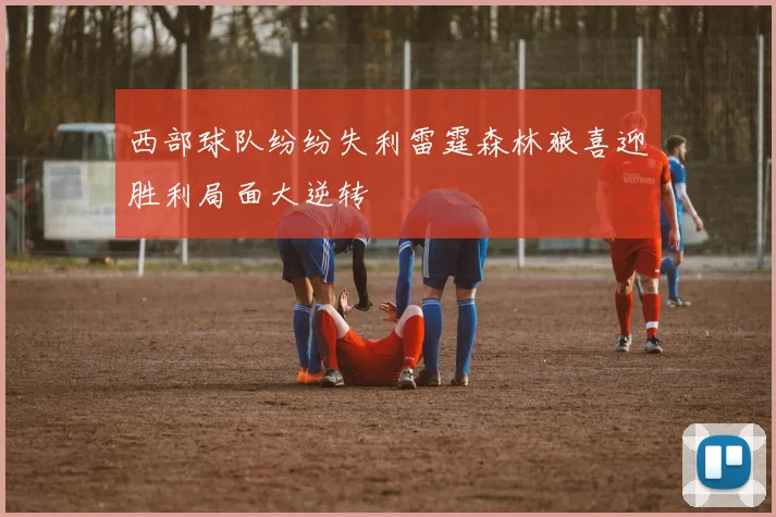 西部球队纷纷失利雷霆森林狼喜迎胜利局面大逆转