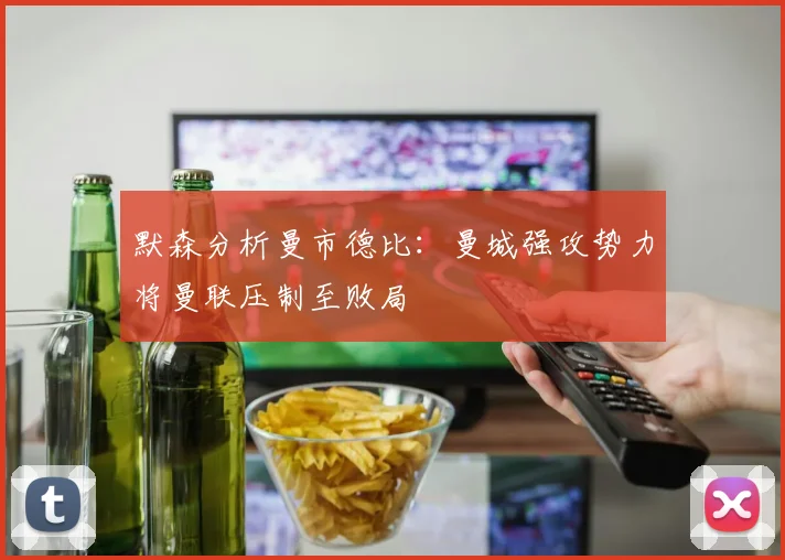 默森分析曼市德比：曼城强攻势力将曼联压制至败局