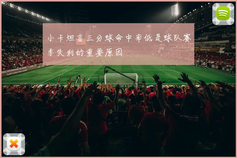 小卡坦言三分球命中率低是球队赛季失利的重要原因