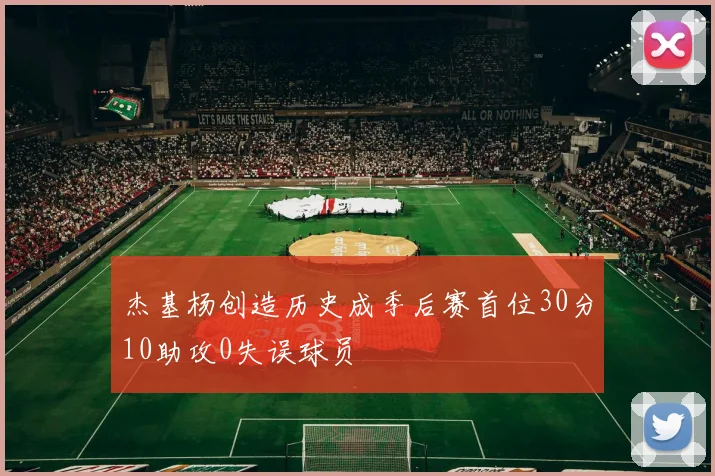杰基杨创造历史成季后赛首位30分10助攻0失误球员