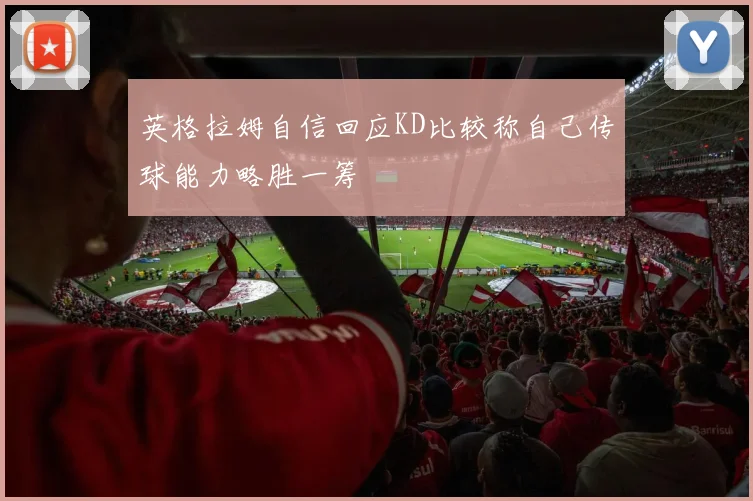 英格拉姆自信回应KD比较称自己传球能力略胜一筹