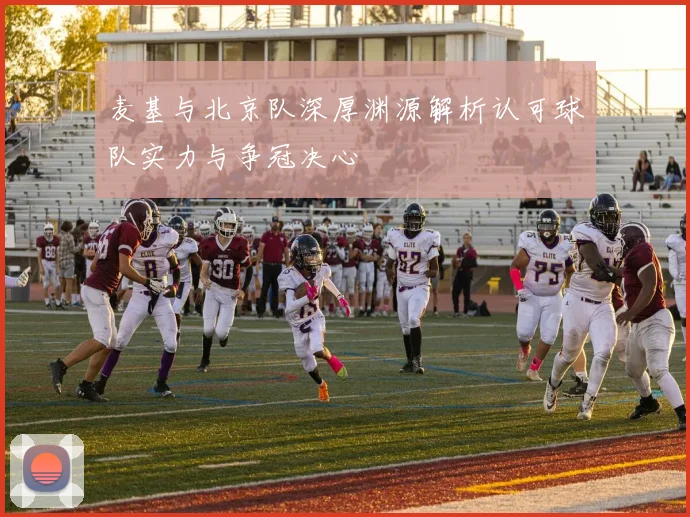 麦基与北京队深厚渊源解析认可球队实力与争冠决心
