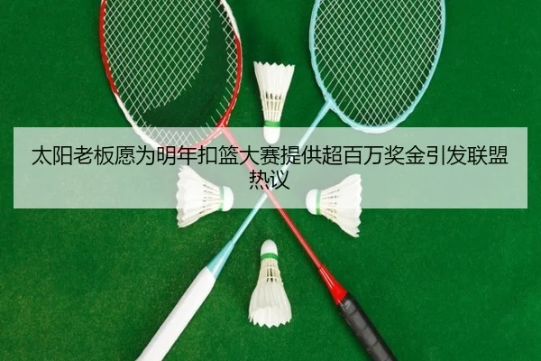 太阳老板愿为明年扣篮大赛提供超百万奖金引发联盟热议（BAJIESPORTS）