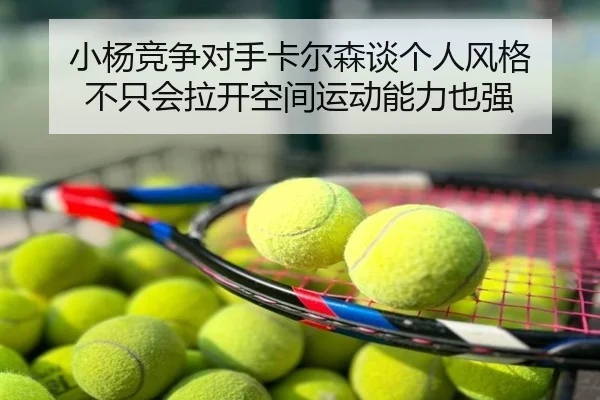 小杨竞争对手卡尔森谈个人风格 不只会拉开空间运动能力也强 - BAJIESPORTS